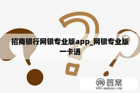 招商银行网银专业版app_网银专业版一卡通