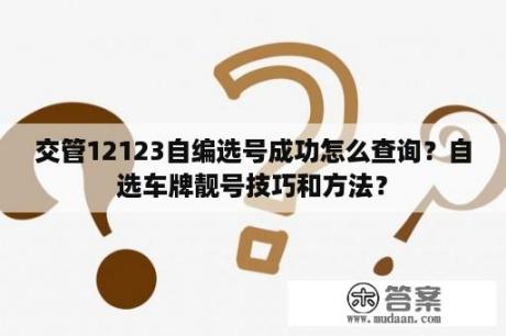 交管12123自编选号成功怎么查询？自选车牌靓号技巧和方法？