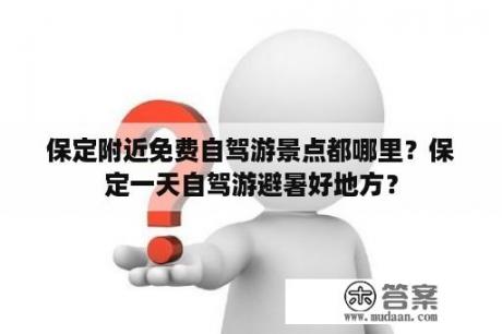 保定附近免费自驾游景点都哪里？保定一天自驾游避暑好地方？