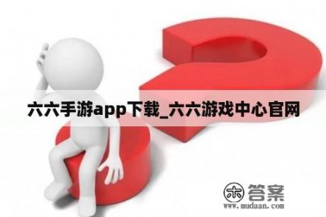 六六手游app下载_六六游戏中心官网