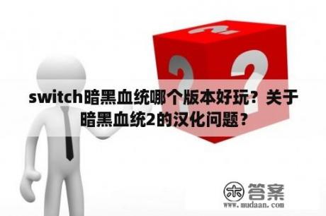 switch暗黑血统哪个版本好玩？关于暗黑血统2的汉化问题？