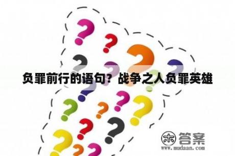 负罪前行的语句？战争之人负罪英雄