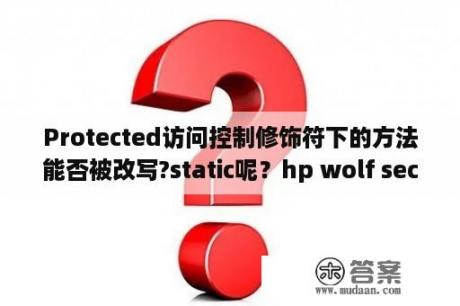 Protected访问控制修饰符下的方法能否被改写?static呢？hp wolf security可以卸载么？