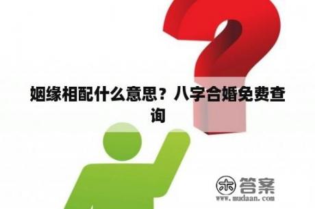 姻缘相配什么意思？八字合婚免费查询