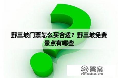 野三坡门票怎么买合适？野三坡免费景点有哪些