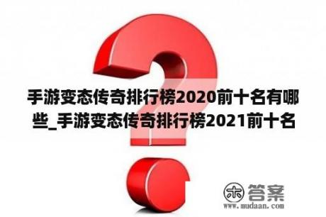 手游变态传奇排行榜2020前十名有哪些_手游变态传奇排行榜2021前十名