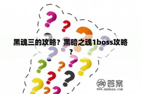 黑魂三的攻略？黑暗之魂1boss攻略？