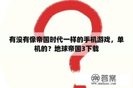 有没有像帝国时代一样的手机游戏，单机的？地球帝国3下载