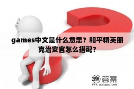 games中文是什么意思？和平精英朋克治安官怎么搭配？