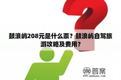 鼓浪屿208元是什么票？鼓浪屿自驾旅游攻略及费用？