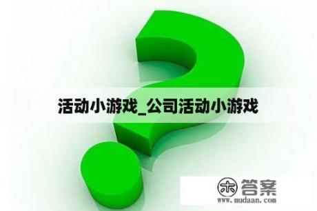 活动小游戏_公司活动小游戏