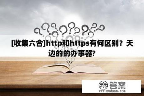 [收集六合]http和https有何区别？天边的的办事器?