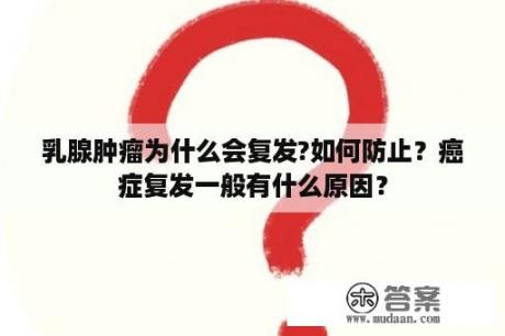 乳腺肿瘤为什么会复发?如何防止？癌症复发一般有什么原因？