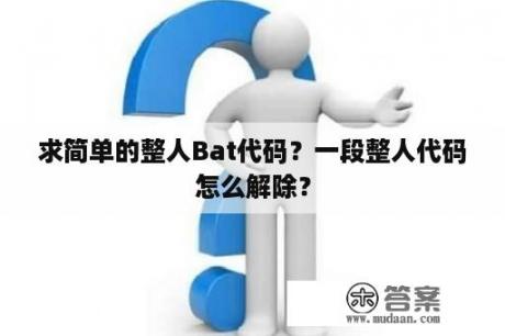 求简单的整人Bat代码？一段整人代码怎么解除？