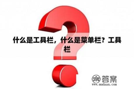 什么是工具栏，什么是菜单栏？工具栏