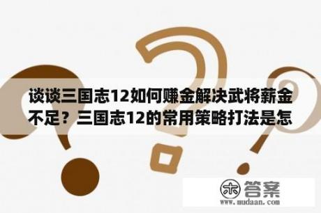 谈谈三国志12如何赚金解决武将薪金不足？三国志12的常用策略打法是怎样的？