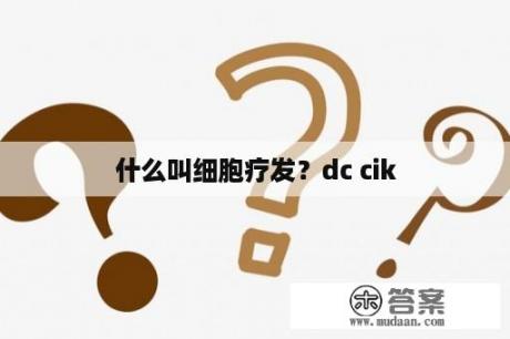 什么叫细胞疗发？dc cik