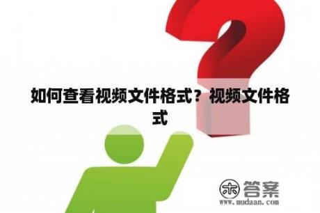 如何查看视频文件格式？视频文件格式