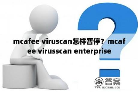 mcafee viruscan怎样暂停？mcafee virusscan enterprise