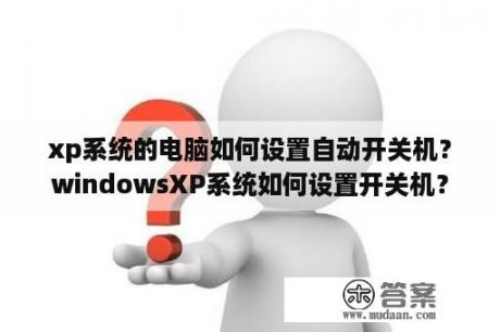 xp系统的电脑如何设置自动开关机？windowsXP系统如何设置开关机？