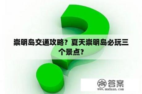 崇明岛交通攻略？夏天崇明岛必玩三个景点？