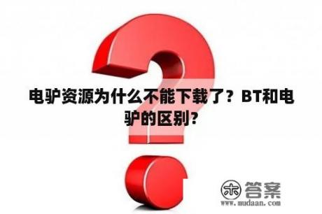 电驴资源为什么不能下载了？BT和电驴的区别？