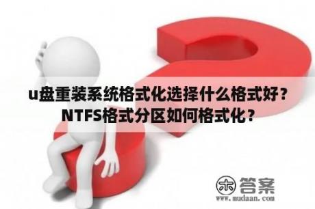 u盘重装系统格式化选择什么格式好？NTFS格式分区如何格式化？