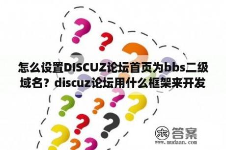 怎么设置DISCUZ论坛首页为bbs二级域名？discuz论坛用什么框架来开发的？