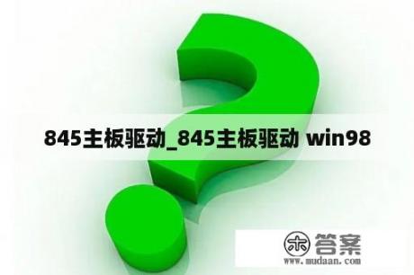 845主板驱动_845主板驱动 win98