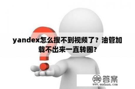 yandex怎么搜不到视频了？油管加载不出来一直转圈？