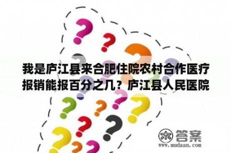 我是庐江县来合肥住院农村合作医疗报销能报百分之几？庐江县人民医院