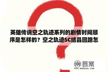 英雄传说空之轨迹系列的剧情时间顺序是怎样的？空之轨迹SC结晶回路怎么配好啊？