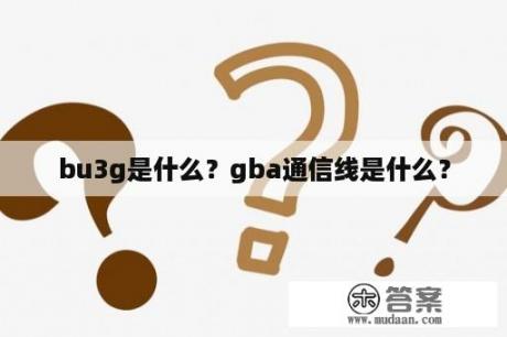 bu3g是什么？gba通信线是什么？