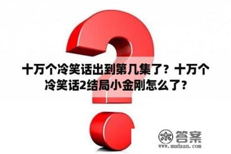 十万个冷笑话出到第几集了？十万个冷笑话2结局小金刚怎么了？