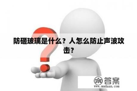 防砸玻璃是什么？人怎么防止声波攻击？