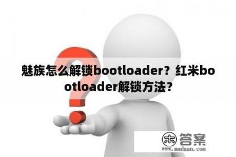 魅族怎么解锁bootloader？红米bootloader解锁方法？