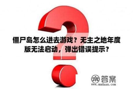 僵尸岛怎么进去游戏？无主之地年度版无法启动，弹出错误提示？