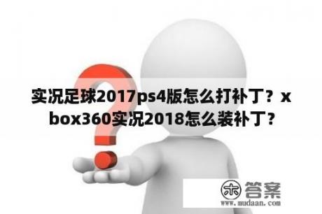 实况足球2017ps4版怎么打补丁？xbox360实况2018怎么装补丁？