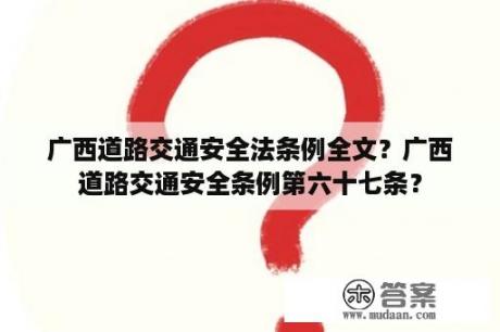 广西道路交通安全法条例全文？广西道路交通安全条例第六十七条？