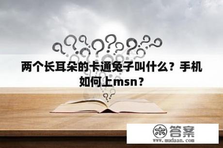 两个长耳朵的卡通兔子叫什么？手机如何上msn？