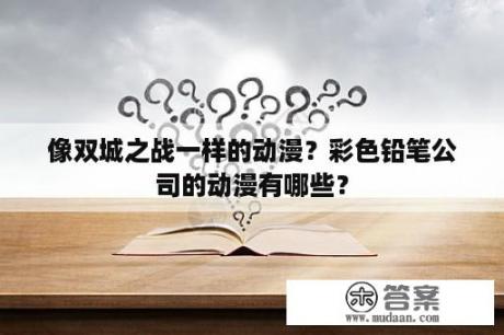 像双城之战一样的动漫？彩色铅笔公司的动漫有哪些？