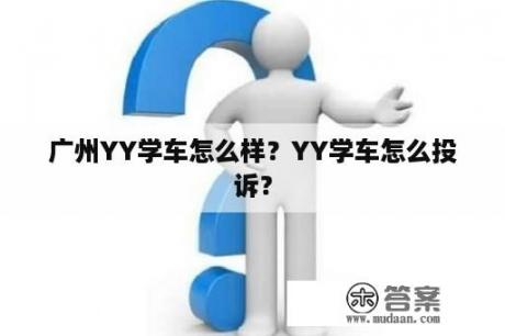 广州YY学车怎么样？YY学车怎么投诉？