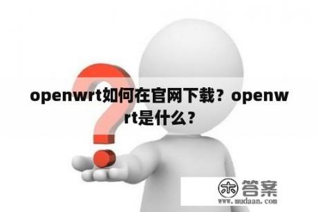 openwrt如何在官网下载？openwrt是什么？