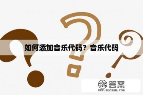 如何添加音乐代码？音乐代码