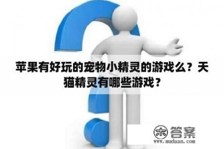 苹果有好玩的宠物小精灵的游戏么？天猫精灵有哪些游戏？