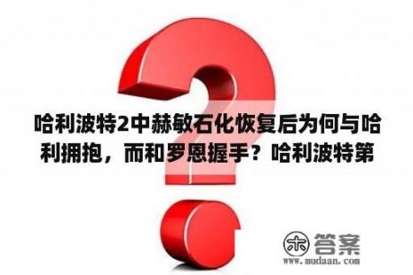 哈利波特2中赫敏石化恢复后为何与哈利拥抱，而和罗恩握手？哈利波特第二部里面幕后黑手是谁？