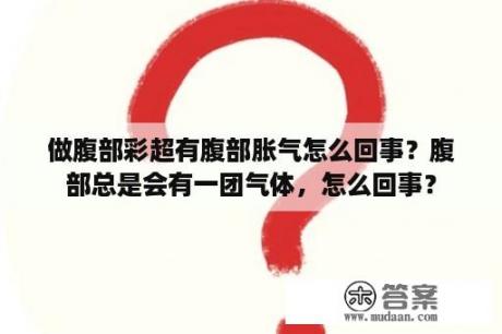 做腹部彩超有腹部胀气怎么回事？腹部总是会有一团气体，怎么回事？