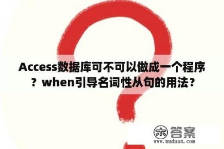 Access数据库可不可以做成一个程序？when引导名词性从句的用法？