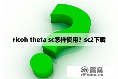 ricoh theta sc怎样使用？sc2下载