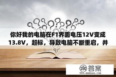 你好我的电脑在F1界面电压12V变成13.8V，超标，导致电脑不断重启，并且每次开机都出现要按F1？near与beside的区别？